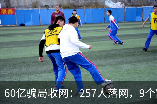 60亿骗局收网：257人落网，9个窝点被端